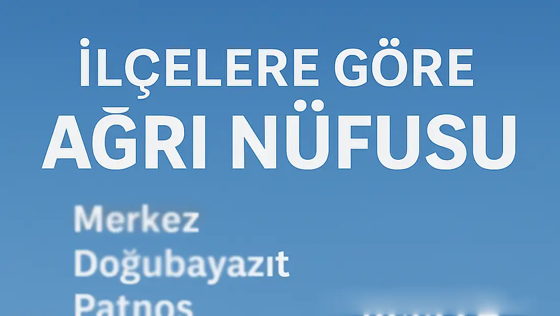 Ağrı İlçelerinin Güncel Nüfusu Açıklandı: Merkez, Doğubayazıt ve Patnos Zirvede