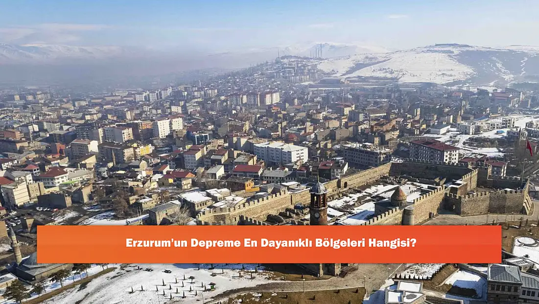 Erzurum'un Depreme En Dayanıklı Bölgeleri Hangisi?