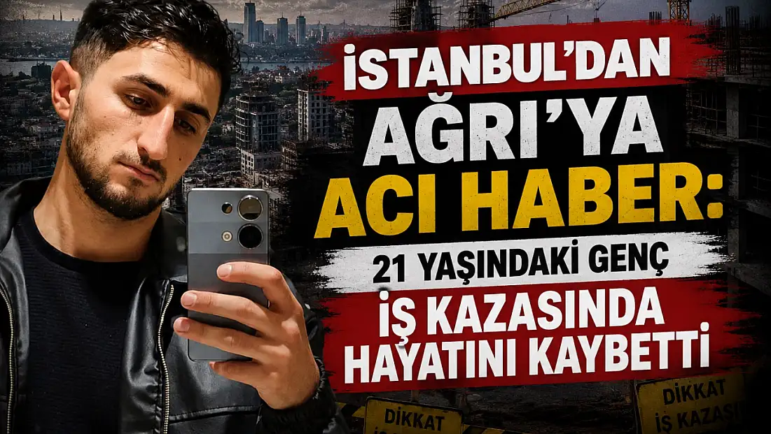 İstanbul'daki iş kazası Ağrı'yı yasa boğdu