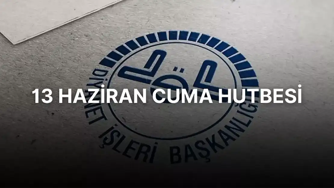 13 Haziran Cuma Hutbesi! Bu hafta Cuma hutbesinin konusu nedir?