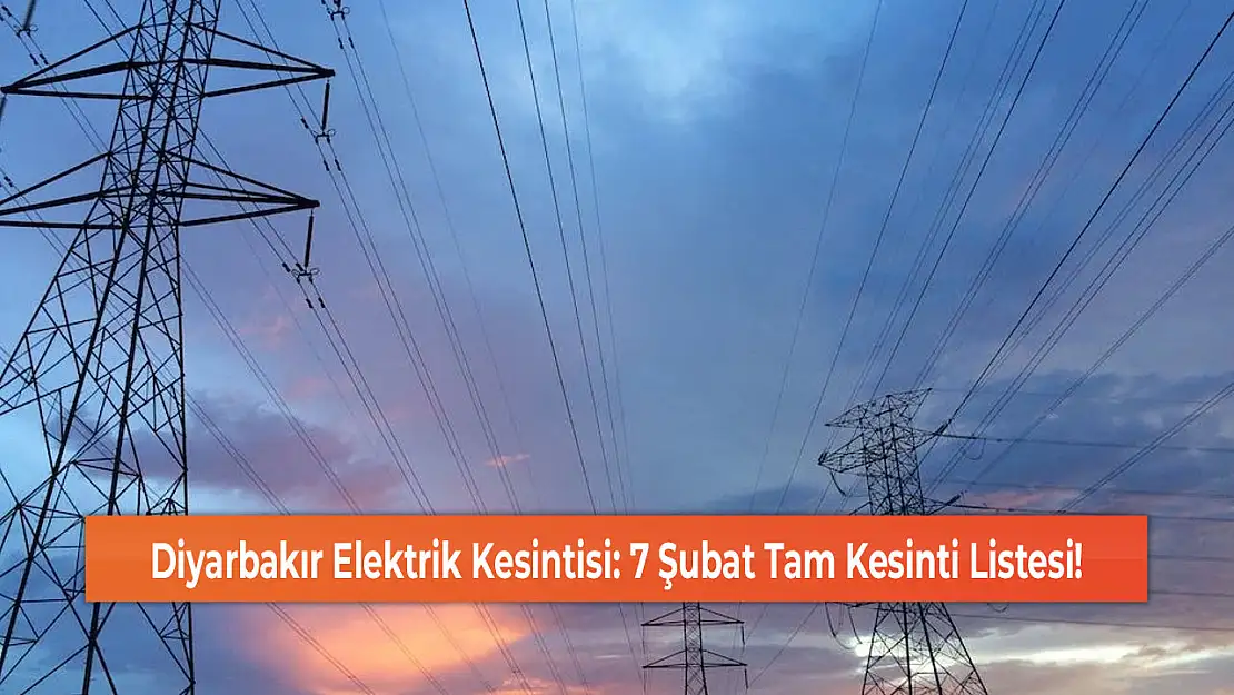 Diyarbakır Elektrik Kesintisi: 7 Şubat Tam Kesinti Listesi!