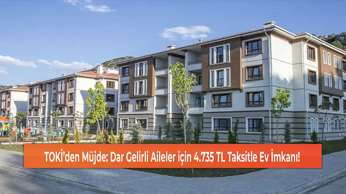 TOKİ'den Müjde: Dar Gelirli Aileler için 4.735 TL Taksitle Ev İmkanı!