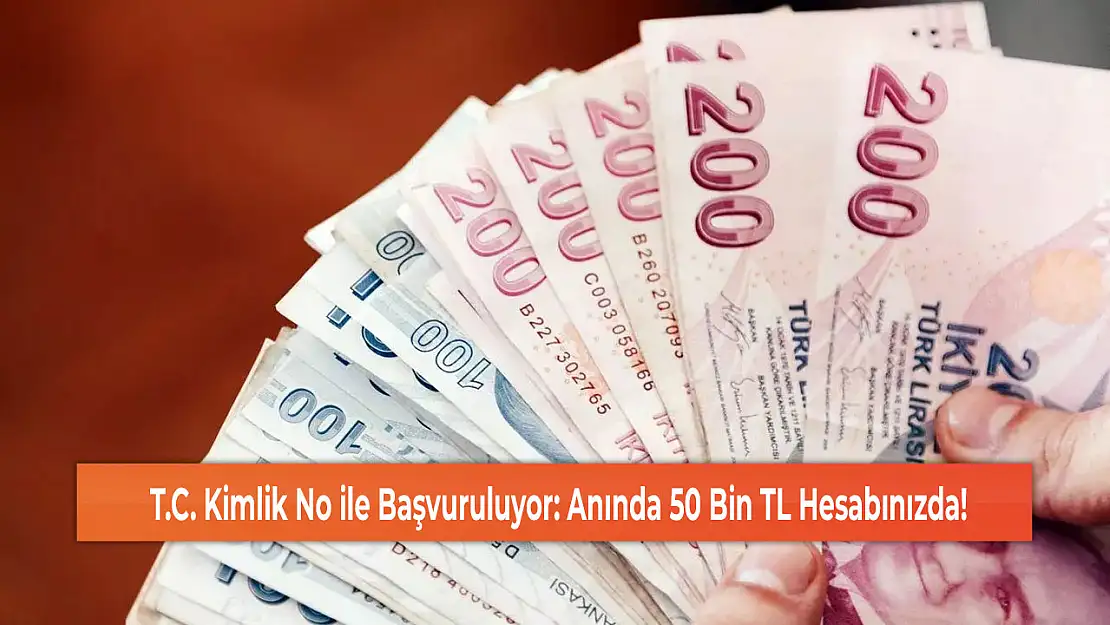 T.C. Kimlik No ile Başvuruluyor: Anında 50 Bin TL Hesabınızda!