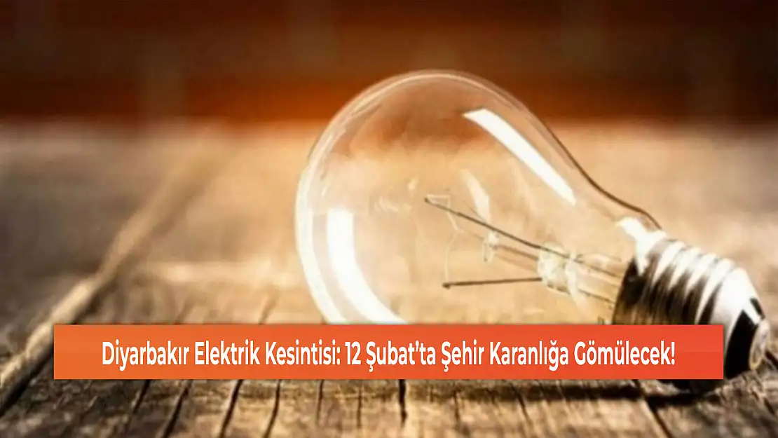 Diyarbakır Elektrik Kesintisi: 12 Şubat'ta Şehir Karanlığa Gömülecek!