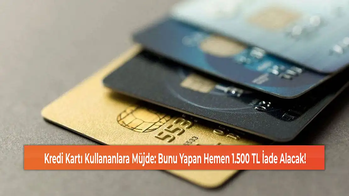 Kredi Kartı Kullananlara Müjde: Bunu Yapan Hemen 1.500 TL İade Alacak!