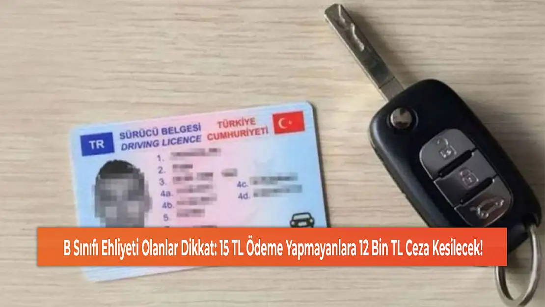 B Sınıfı Ehliyeti Olanlar Dikkat: 15 TL Ödeme Yapmayanlara 12 Bin TL Ceza Kesilecek!