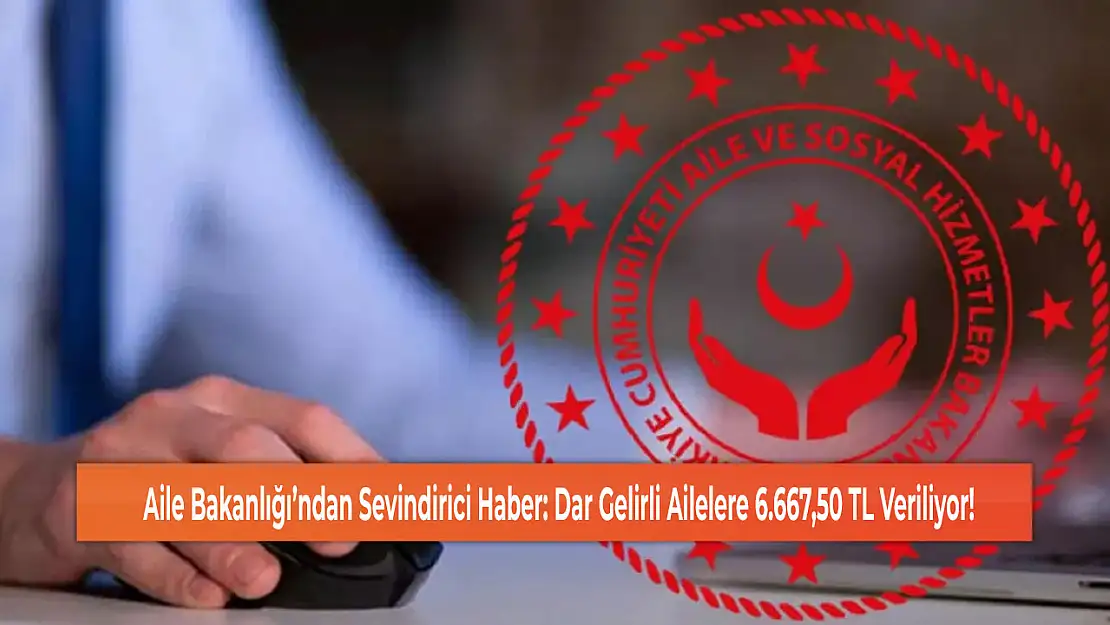 Aile Bakanlığı'ndan Sevindirici Haber: Dar Gelirli Ailelere 6.667,50 TL Veriliyor!