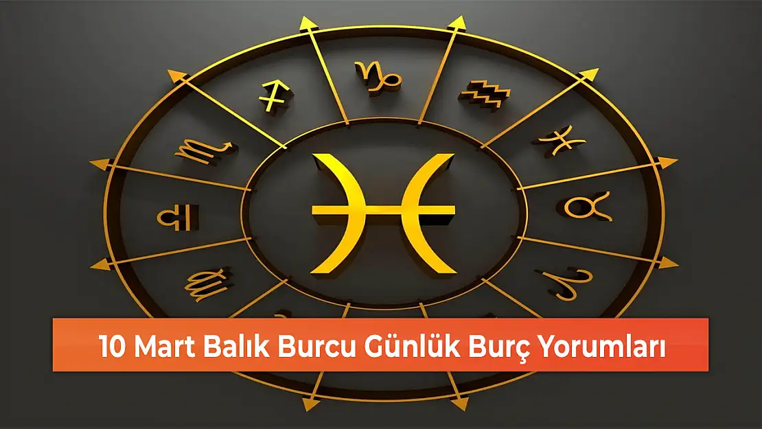 10 Mart Balık Burcu Günlük Burç Yorumları