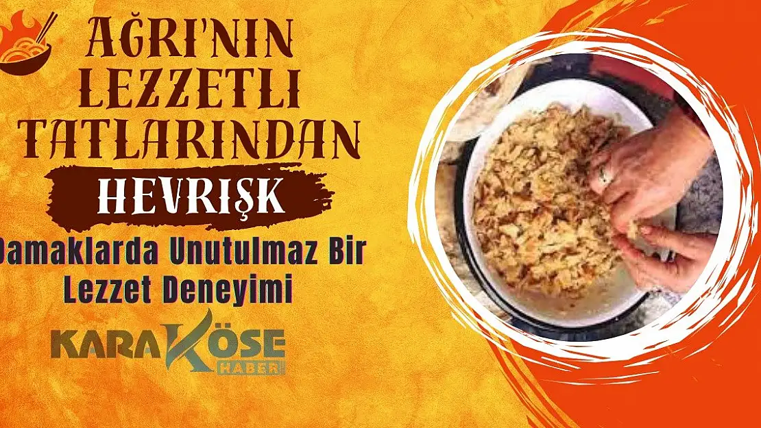 Ağrı'nın Lezzetli Tatlarından Hevrişk: Damaklarda Unutulmaz Bir Lezzet Deneyimi