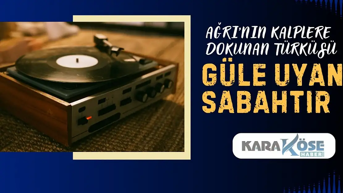 Ağrı'nın Kalplere Dokunan Türküsü: Güle Uyan Sabahtır