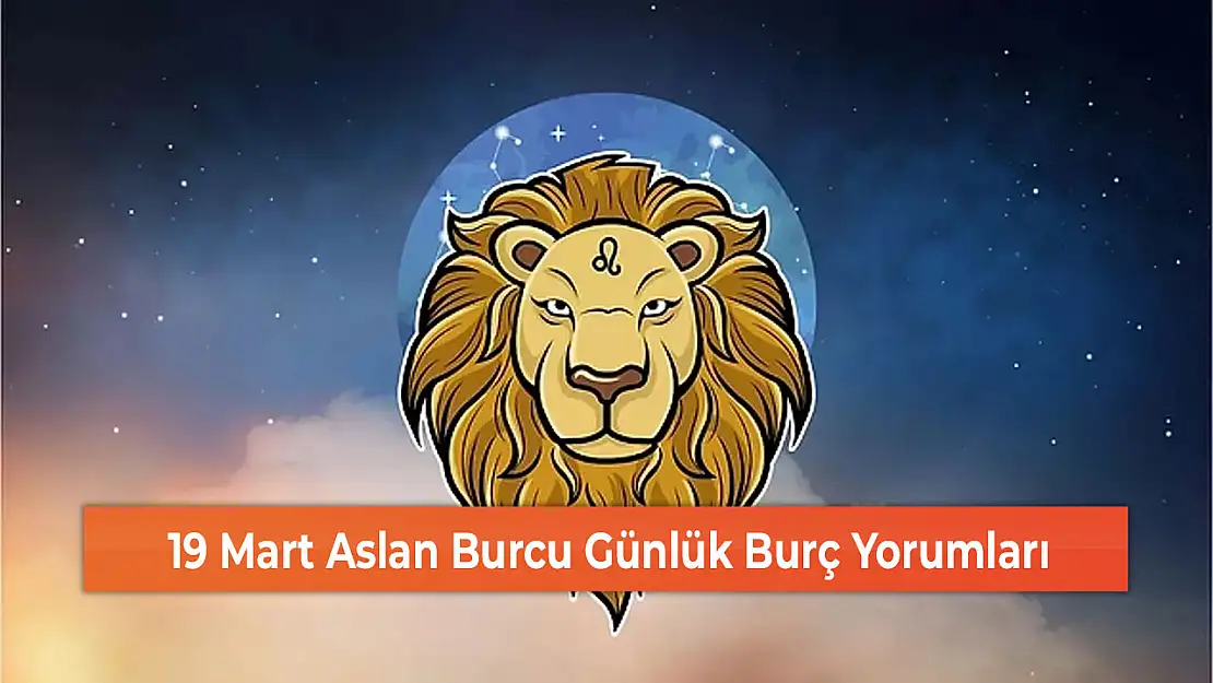 19 Mart Aslan Burcu Günlük Burç Yorumları