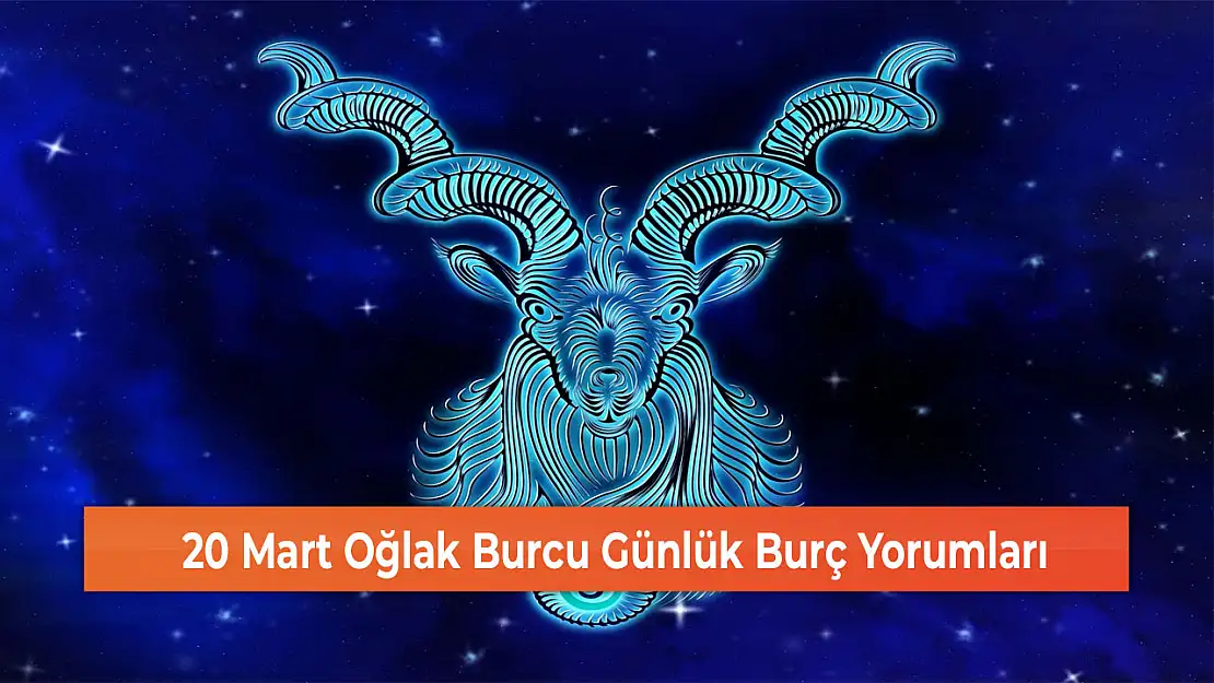 20 Mart Oğlak Burcu Günlük Burç Yorumları