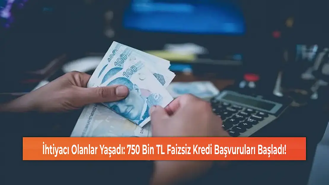 İhtiyacı Olanlar Yaşadı: 750 Bin TL Faizsiz Kredi Başvuruları Başladı!