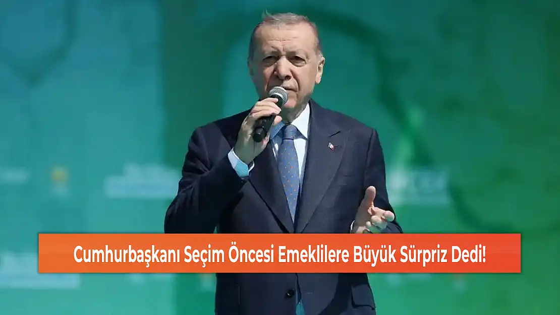 Cumhurbaşkanı Seçim Öncesi Emeklilere Büyük Sürpriz Dedi!