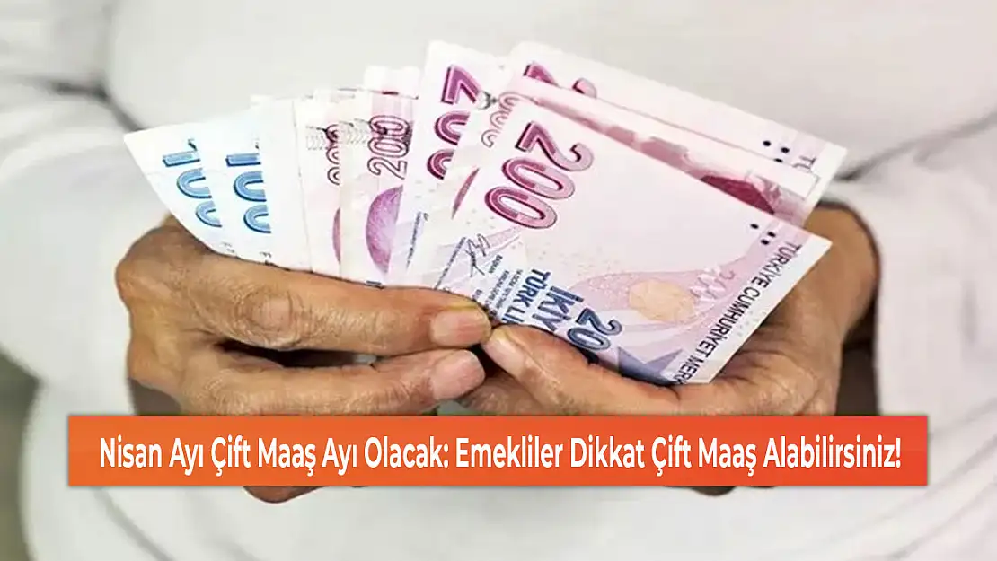 Nisan Ayı Çift Maaş Ayı Olacak: Emekliler Dikkat Çift Maaş Alabilirsiniz!