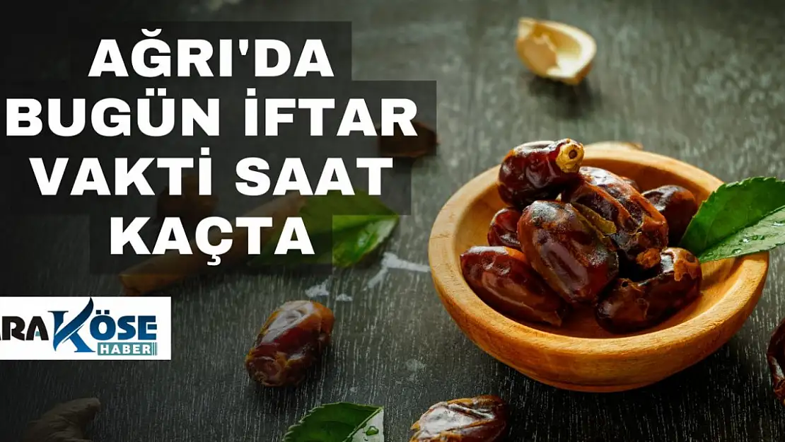 Ağrı'da Bugün İftar Vakti Saat Kaçta