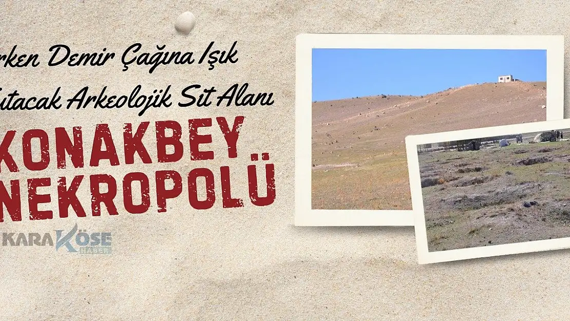 Erken Demir Çağına Işık Tutacak Arkeolojik Sit Alanı: Konakbey Nekropolü