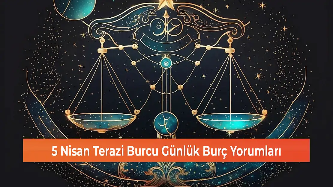 5 Nisan Terazi Burcu Günlük Burç Yorumları