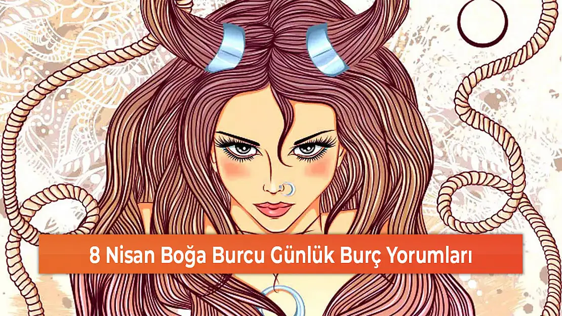 8 Nisan Boğa Burcu Günlük Burç Yorumları