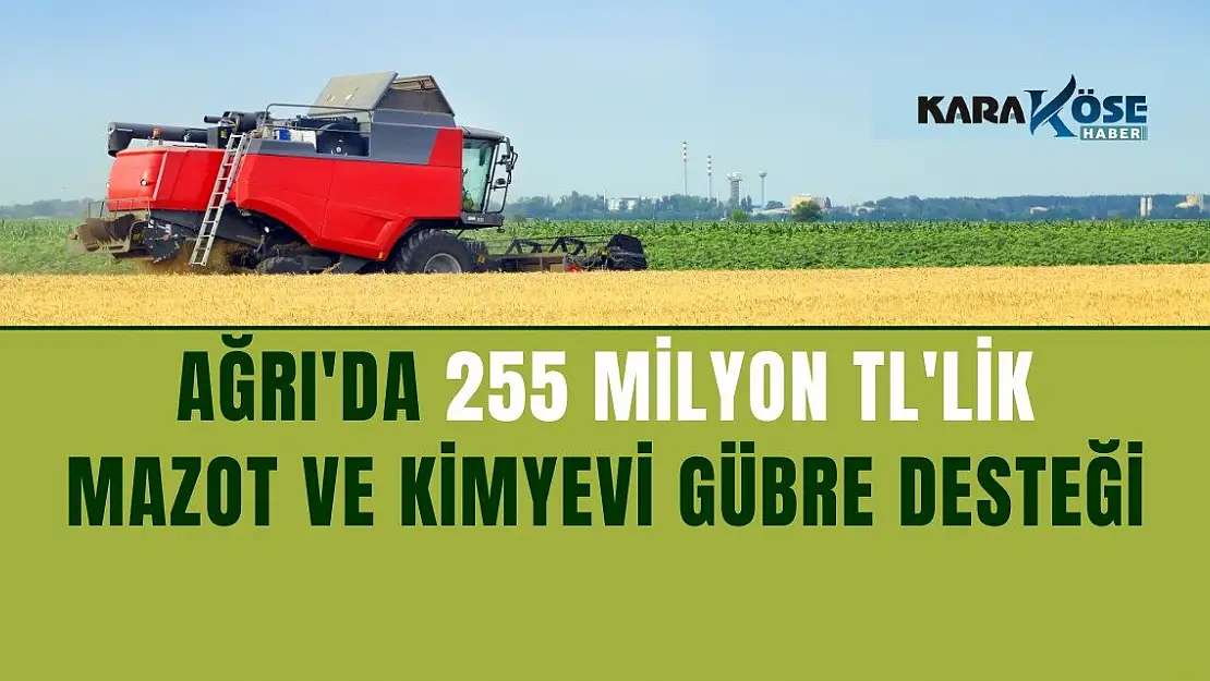 Ağrı'da 255 Milyon TL'lik Mazot ve Kimyevi Gübre Desteği
