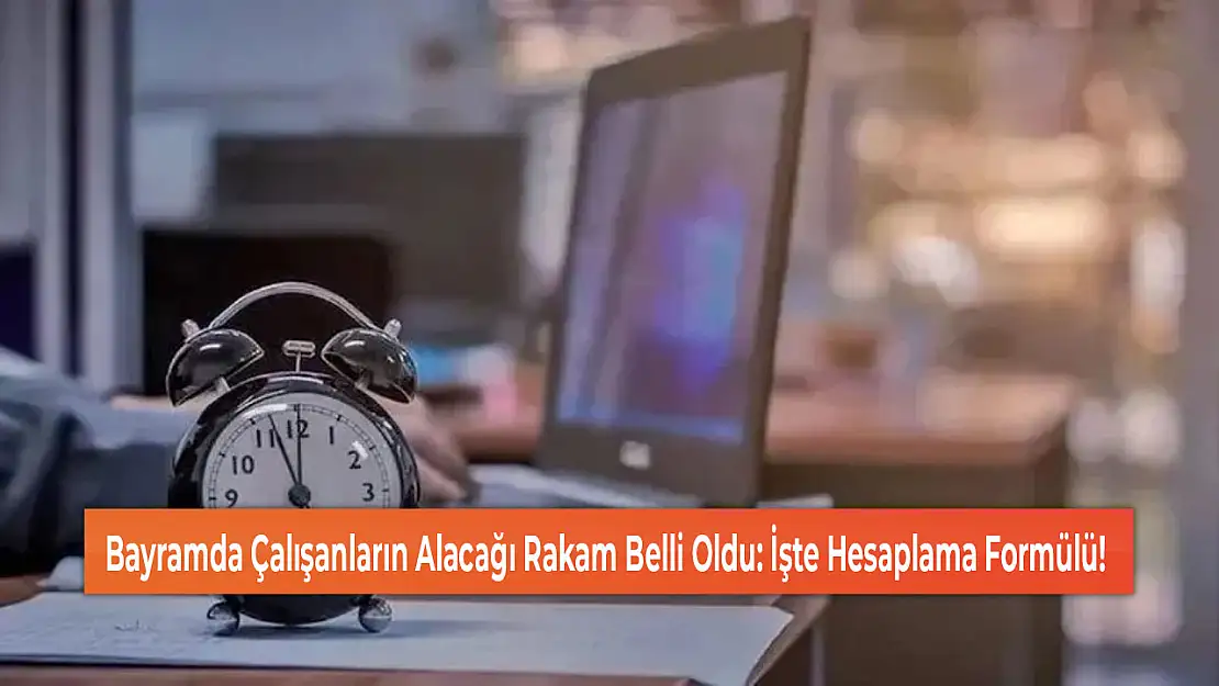 Bayramda Çalışanların Alacağı Rakam Belli Oldu: İşte Hesaplama Formülü!