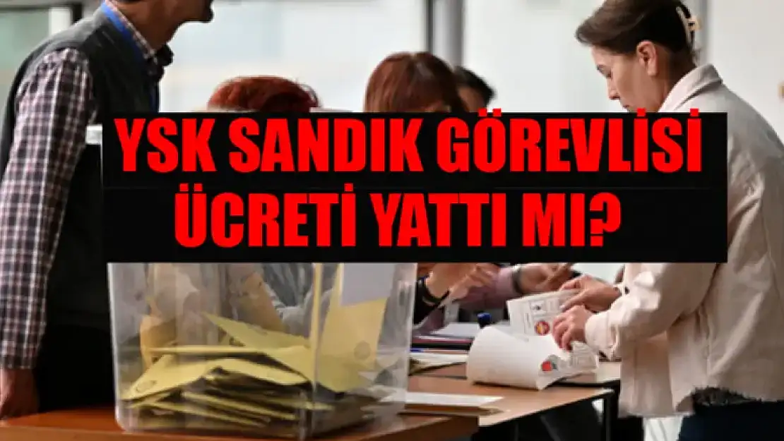 Sandık Görevlisi Ücreti Yattı Mı, Ne Zaman Yatacak? YSK Sandık Görevlisi Ücreti Nereden Alınacak?