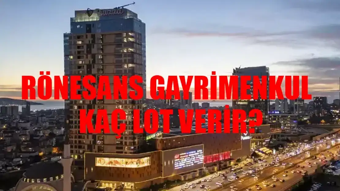 RGYAS Halka Arz Alınır Mı? Rönesans Gayrimenkul Katılım Endeksine Uygun Mu? RÖNESANS GAYRİMENKUL HALKA ARZ KAÇ LOT VERİR?