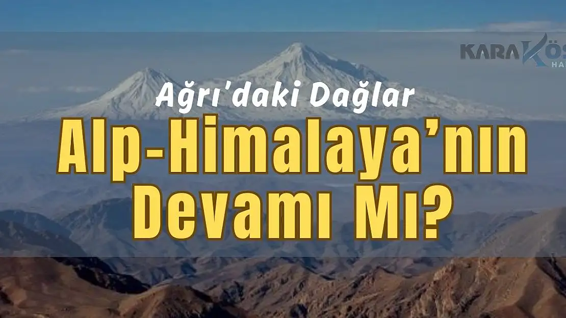 Ağrı'daki Dağlar Alp-Himalaya'nın Devamı mı?