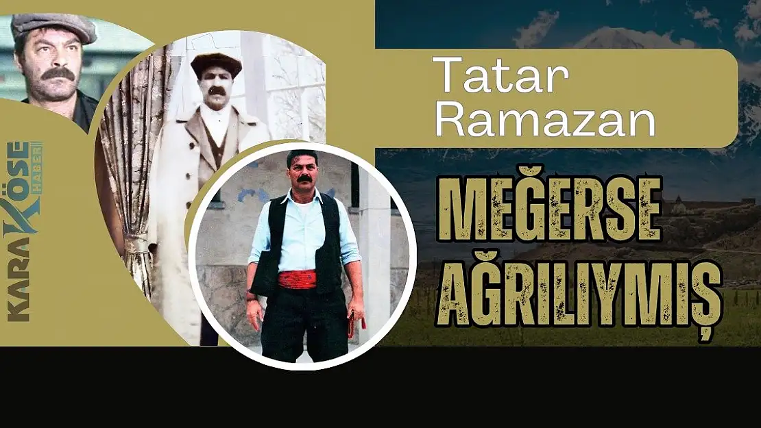 Tatar Ramazan meğerse Ağrılıymış