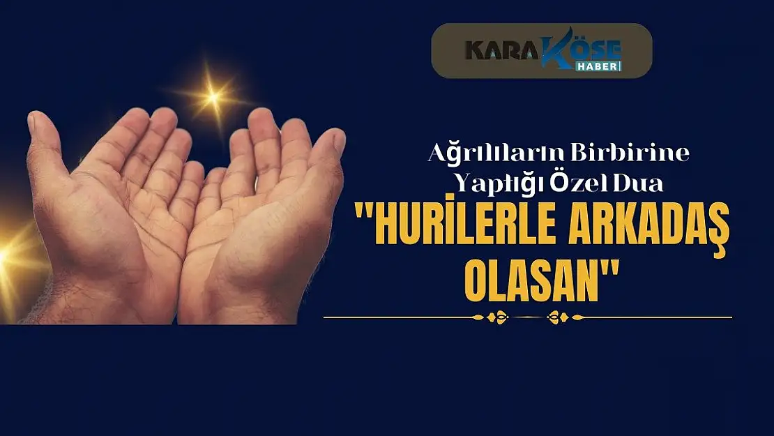Ağrılıların Birbirine Yaptığı Özel Dua: Hurilerle arkadaş olasan