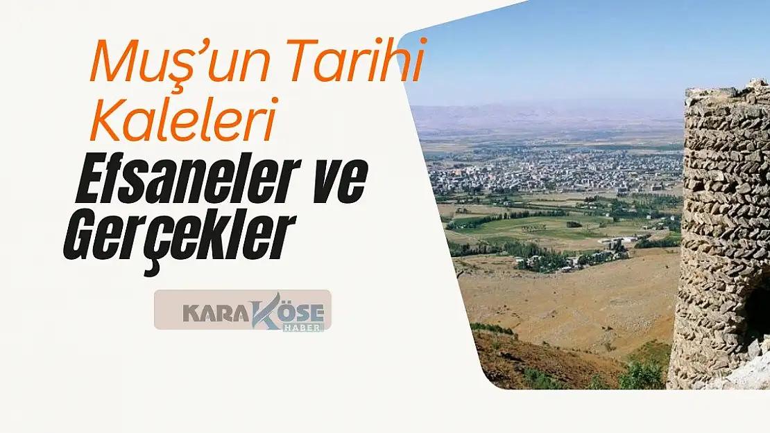 Muş'un Tarihi Kaleleri: Efsaneler ve Gerçekler