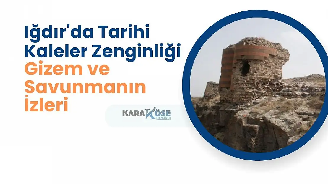 Iğdır'da Tarihi Kaleler Zenginliği: Gizem ve Savunmanın İzleri