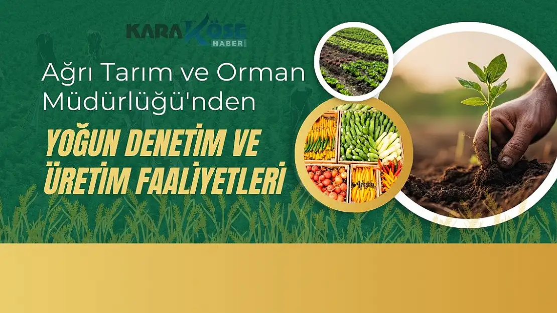 Ağrı Tarım ve Orman Müdürlüğü'nden Yoğun Denetim ve Üretim Faaliyetleri