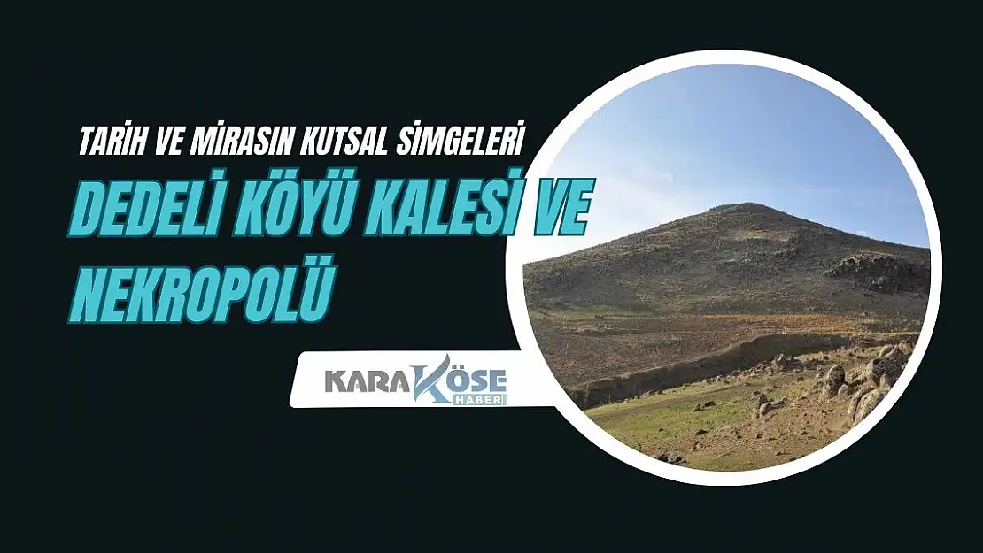 Tarih ve Mirasın Kutsal Simgeleri: Dedeli Köyü Kalesi ve Nekropolü