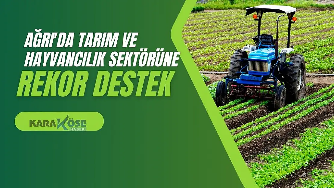 Ağrı'da Tarım ve Hayvancılık Sektörüne Rekor Destek