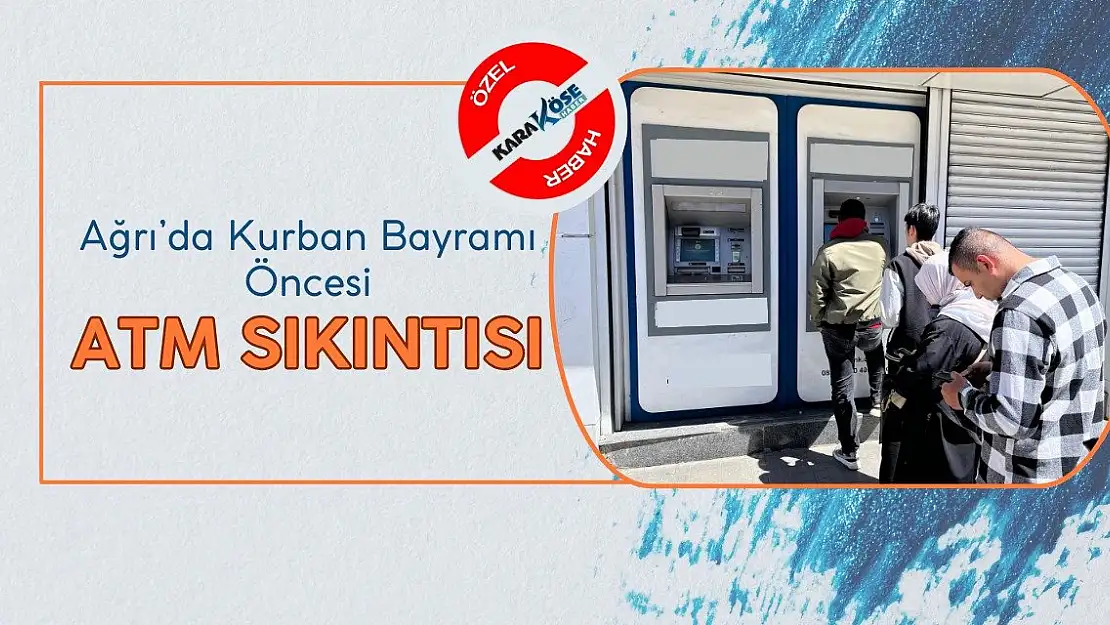 Ağrı'da Kurban Bayramı Öncesi ATM Sıkıntısı