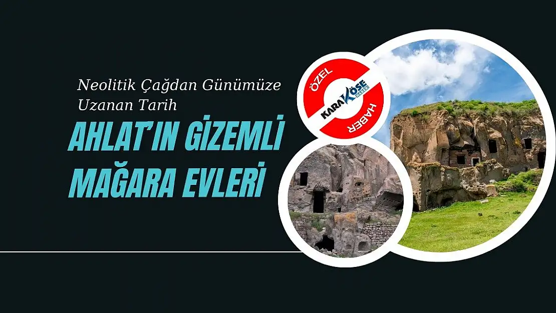 Neolitik Çağdan Günümüze Uzanan Tarih: Ahlat'ın Gizemli Mağara Evleri