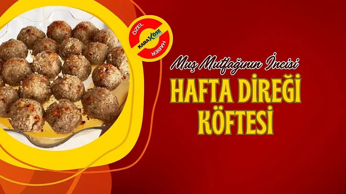 Muş Mutfağının İncisi: Hafta Direği Köftesi