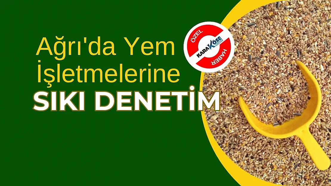 Ağrı'da Yem İşletmelerine Sıkı Denetim