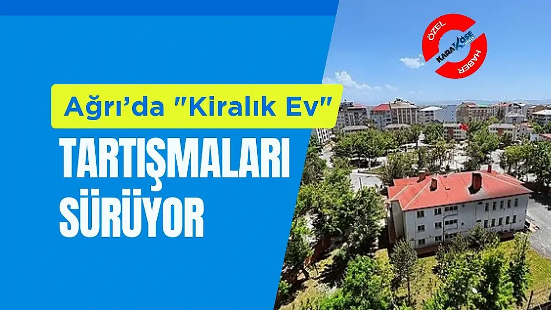 Ağrı'da 'Kiralık Ev' tartışmaları sürüyor