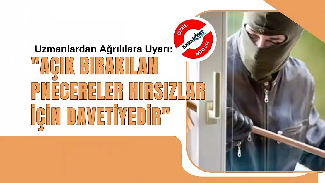Uzmanlardan Ağrılılara Uyarı: 'Açık Bırakılan Pencereler Hırsızlar İçin Davetiyedir'