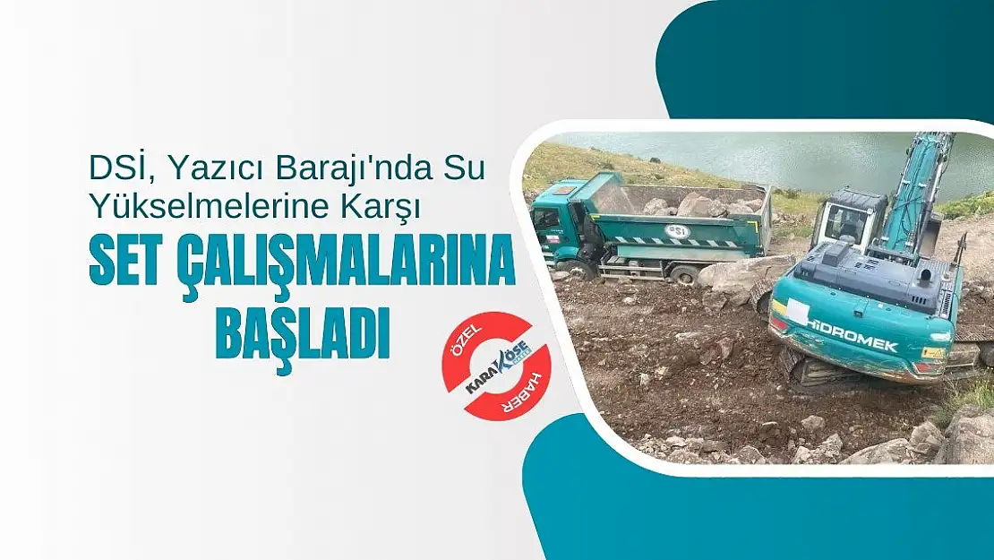 DSİ, Yazıcı Barajı'nda Su Yükselmelerine Karşı Set Çalışmalarına Başladı