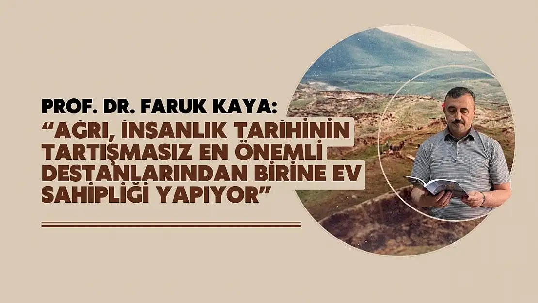 Prof. Dr. Faruk Kaya: 'Ağrı, insanlık tarihinin tartışmasız en önemli destanlarından birine ev sahipliği yapıyor'