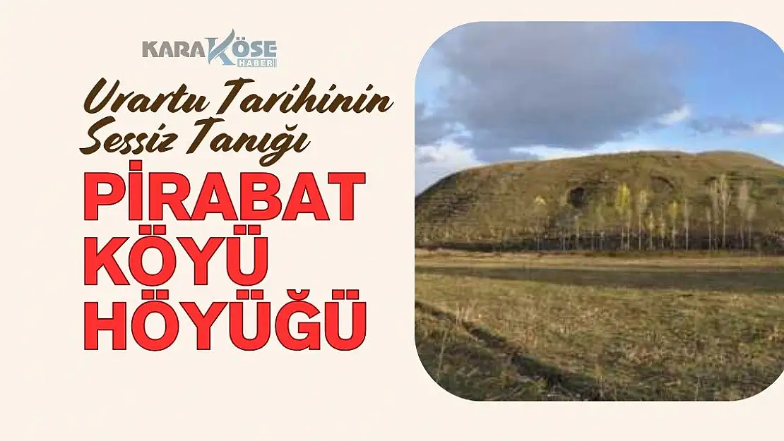 Urartu Tarihinin Sessiz Tanığı: Pirabat Köyü Höyüğü