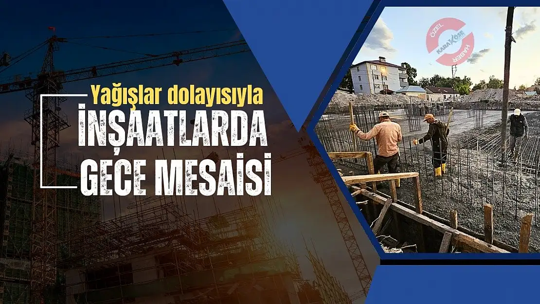 Yağışlar dolayısıyla inşaatlarda akşam mesaisi