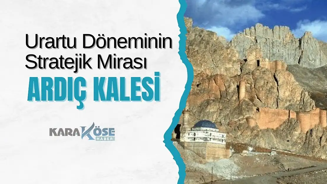 Urartu Döneminin Stratejik Mirası: Ardıç Kalesi