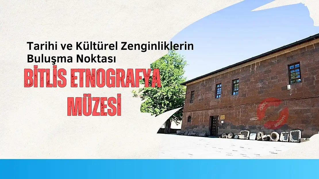 Tarihi ve Kültürel Zenginliklerin Buluşma Noktası: Bitlis Etnografya Müzesi