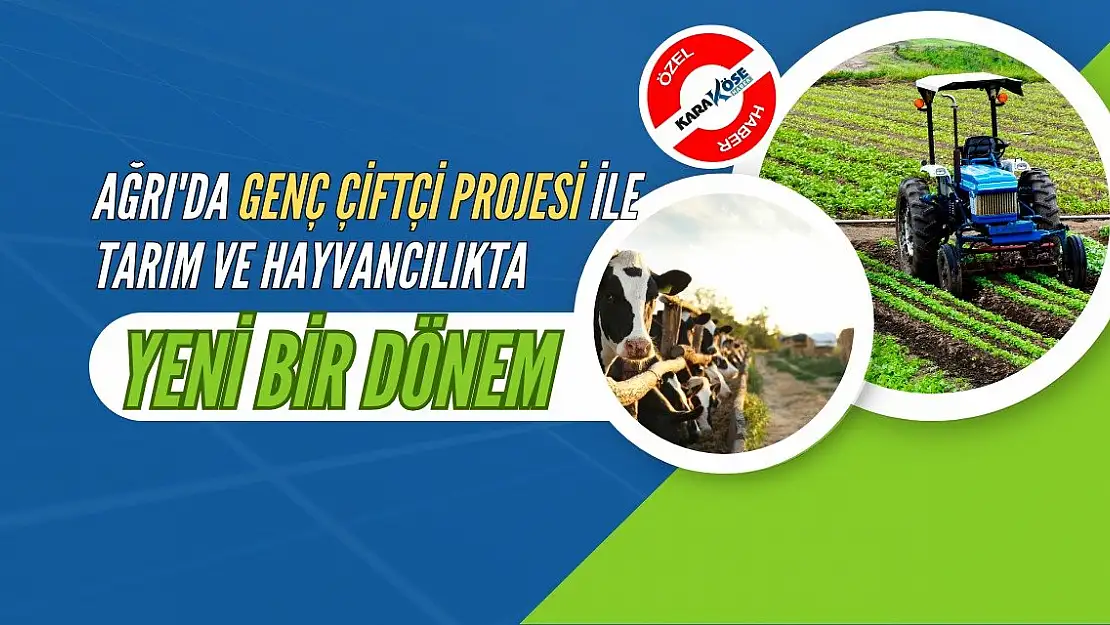 Ağrı'da Genç Çiftçi Projesi ile Tarım ve Hayvancılıkta Yeni Bir Dönem