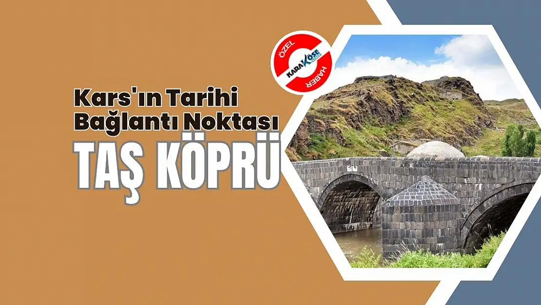 Kars'ın Tarihi Bağlantı Noktası: Taş Köprü
