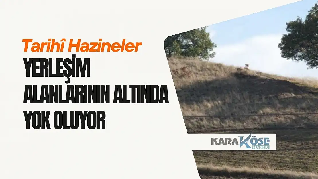 Tarihî Hazineler Yerleşim Alanlarının Altında Yok Oluyor
